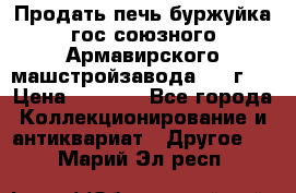 Продать печь буржуйка гос.союзного Армавирского машстройзавода 195■г   › Цена ­ 8 990 - Все города Коллекционирование и антиквариат » Другое   . Марий Эл респ.